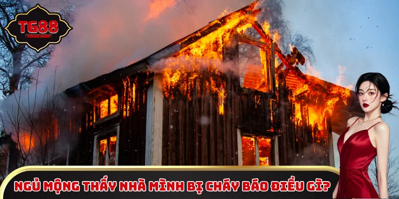 Ngủ mộng thấy nhà mình bị cháy báo điều gì?